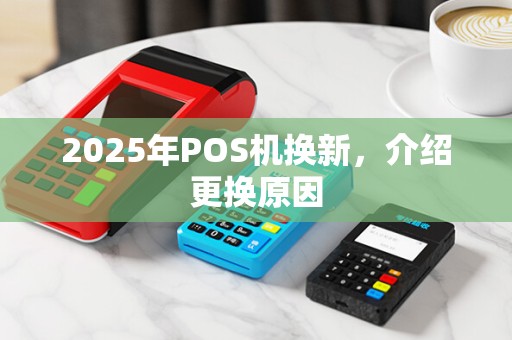 2025年POS机换新，介绍更换原因
