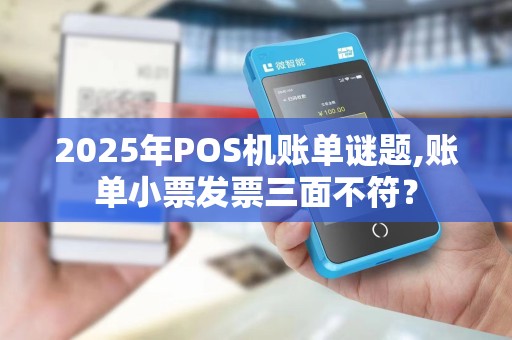 2025年POS机账单谜题,账单小票发票三面不符? 2025年POS机账单谜题,账单小票发票三面不符?