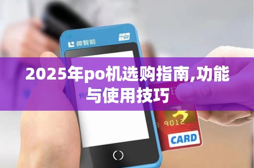 2025年po机选购指南,功能与使用技巧 2025年po机选购指南,功能与使用技巧