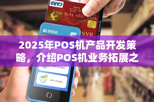 2025年POS机产品开发策略,介绍POS机业务拓展之道 2025年POS机产品开发策略,介绍POS机业务拓展之道