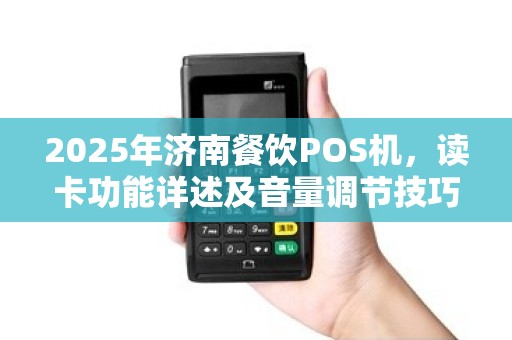 2025年济南餐饮POS机,读卡功能详述及音量调节技巧 2025年济南餐饮POS机,读卡功能详述及音量调节技巧