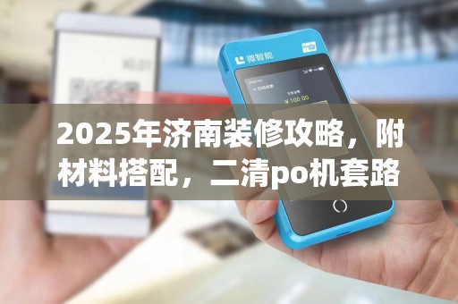 2025年济南装修攻略，附材料搭配，二清po机套路