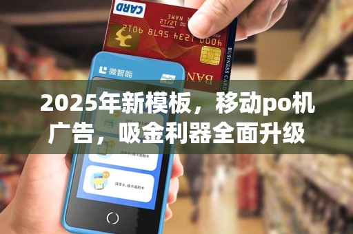 2025年新模板,移动po机广告,吸金利器全面升级 2025年新模板,移动po机广告,吸金利器全面升级