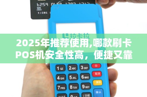 2025年推荐使用,哪款刷卡POS机安全性高,便捷又靠 2025年推荐使用,哪款刷卡POS机安全性高,便捷又靠