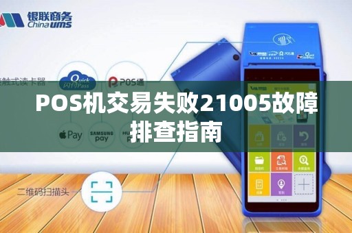 POS机交易失败21005故障排查指南 POS机交易失败21005故障排查指南