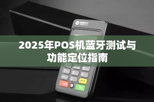 2025年POS机蓝牙测试与功能定位指南