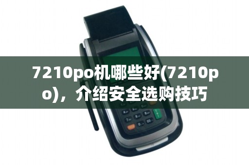 7210po机哪些好(7210po),介绍安全选购技巧 7210po机哪些好(7210po),介绍安全选购技巧