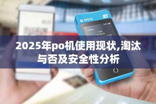 2025年po机使用现状,淘汰与否及安全性分析 2025年po机使用现状,淘汰与否及安全性分析