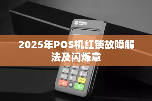 2025年POS机红锁故障解法及闪烁意 2025年POS机红锁故障解法及闪烁意