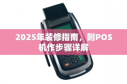 2025年装修指南,附POS机作步骤详解 2025年装修指南,附POS机作步骤详解