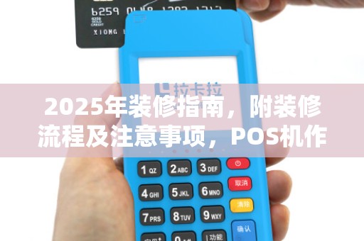 2025年装修指南,附装修流程及注意事项,POS机作指南 2025年装修指南,附装修流程及注意事项,POS机作指南
