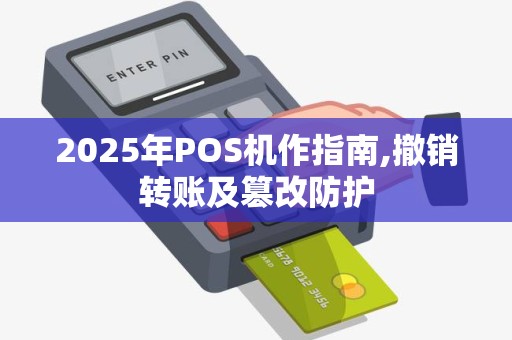 2025年POS机作指南,撤销转账及篡改防护 2025年POS机作指南,撤销转账及篡改防护