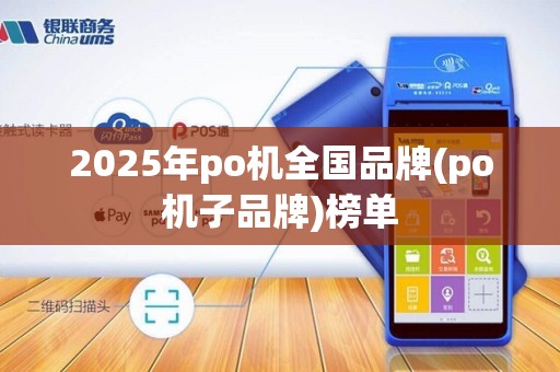 2025年po机全国品牌(po机子品牌)榜单 2025年po机全国品牌(po机子品牌)榜单