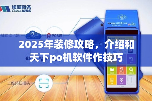 2025年装修攻略,介绍和天下po机软件作技巧 2025年装修攻略,介绍和天下po机软件作技巧