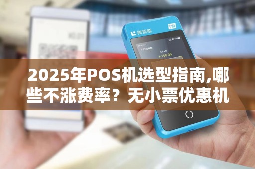 2025年POS机选型指南,哪些不涨费率？无小票优惠机款推荐