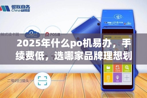 2025年什么po机易办,手续费低,选哪家品牌理想划算? 2025年什么po机易办,手续费低,选哪家品牌理想划算?