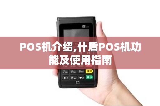 POS机介绍,什盾POS机功能及使用指南 POS机介绍,什盾POS机功能及使用指南