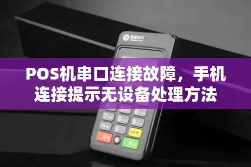 POS机串口连接故障,手机连接提示无设备处理方法 POS机串口连接故障,手机连接提示无设备处理方法