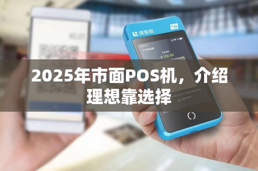 2025年市面POS机，介绍理想靠选择