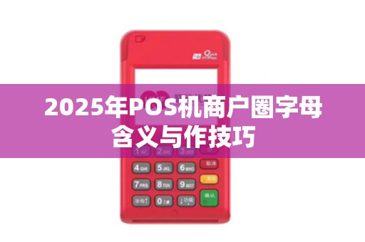 2025年POS机商户圈字母含义与作技巧