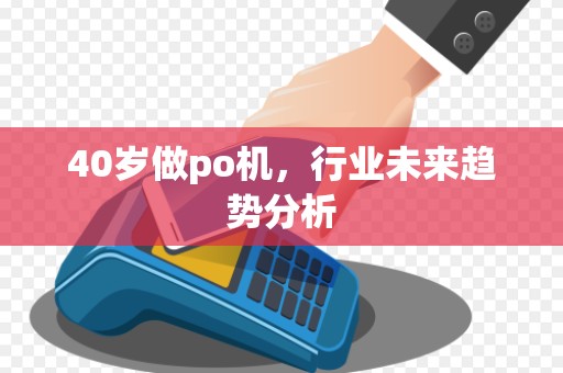 40岁做po机，行业未来趋势分析