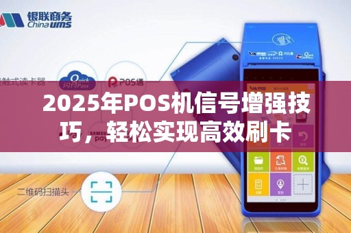 2025年POS机信号增强技巧,轻松实现高效刷卡 2025年POS机信号增强技巧,轻松实现高效刷卡