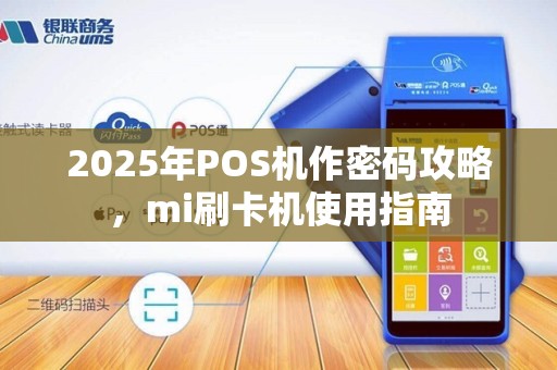 2025年POS机作密码攻略,mi刷卡机使用指南 2025年POS机作密码攻略,mi刷卡机使用指南