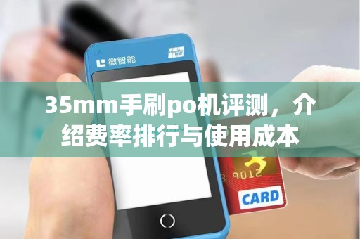 35mm手刷po机评测，介绍费率排行与使用成本