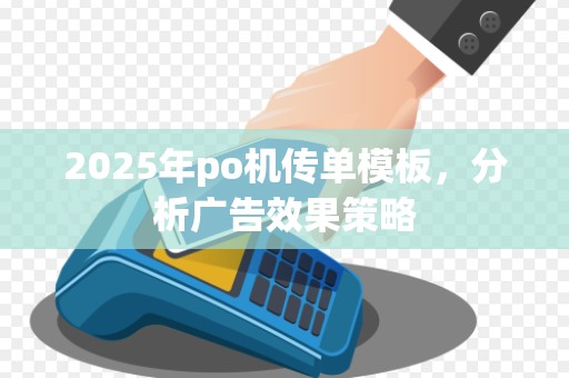 2025年po机传单模板,分析广告效果策略 2025年po机传单模板,分析广告效果策略