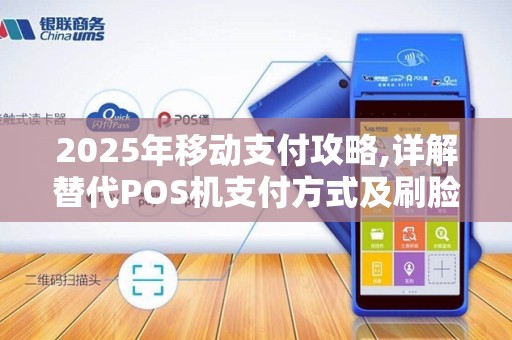 2025年移动支付攻略,详解替代POS机支付方式及刷脸技术 2025年移动支付攻略,详解替代POS机支付方式及刷脸技术