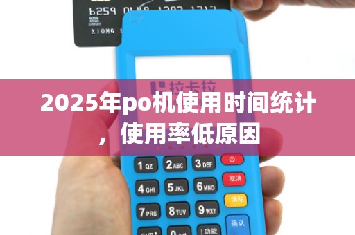 2025年po机使用时间统计,使用率低原因 2025年po机使用时间统计,使用率低原因