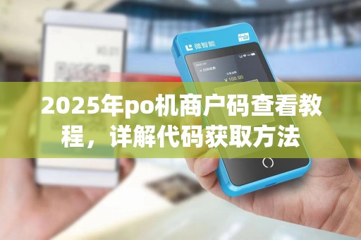 2025年po机商户码查看教程,详解代码获取方法 2025年po机商户码查看教程,详解代码获取方法