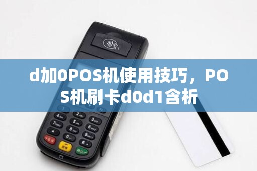 d加0POS机使用技巧,POS机刷卡d0d1含析 d加0POS机使用技巧,POS机刷卡d0d1含析