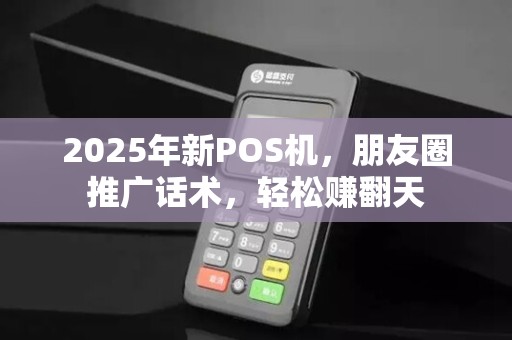 2025年新POS机,朋友圈推广话术,轻松赚翻天 2025年新POS机,朋友圈推广话术,轻松赚翻天