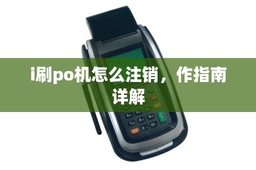 i刷po机怎么注销,作指南详解 i刷po机怎么注销,作指南详解