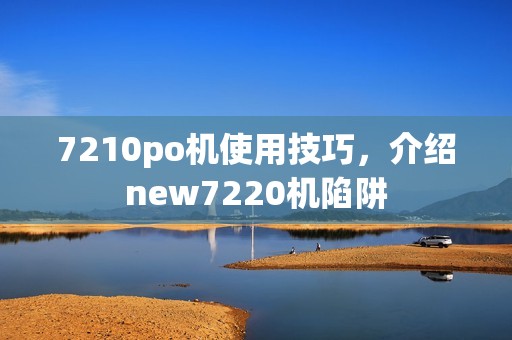 7210po机使用技巧,介绍new7220机陷阱 7210po机使用技巧,介绍new7220机陷阱