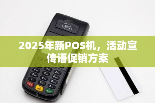 2025年新POS机,活动宣传语促销方案 2025年新POS机,活动宣传语促销方案