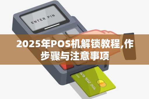 2025年POS机解锁教程,作步骤与注意事项 2025年POS机解锁教程,作步骤与注意事项