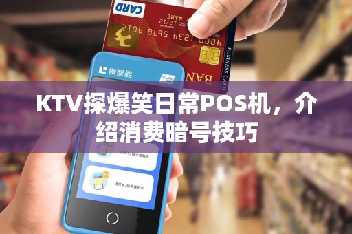 KTV探爆笑日常POS机，介绍消费暗号技巧