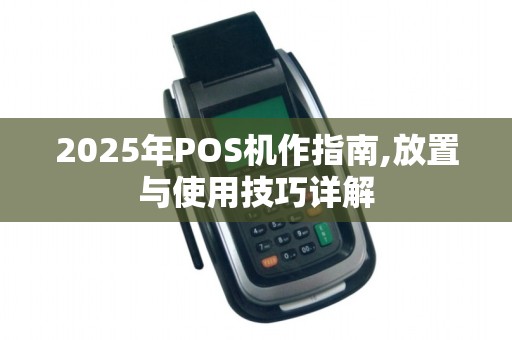 2025年POS机作指南,放置与使用技巧详解 2025年POS机作指南,放置与使用技巧详解