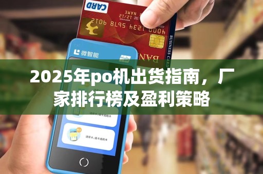 2025年po机出货指南，厂家排行榜及盈利策略