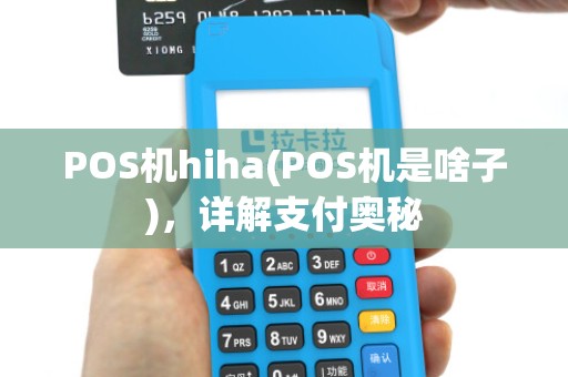 POS机hiha(POS机是啥子),详解支付奥秘 POS机hiha(POS机是啥子),详解支付奥秘