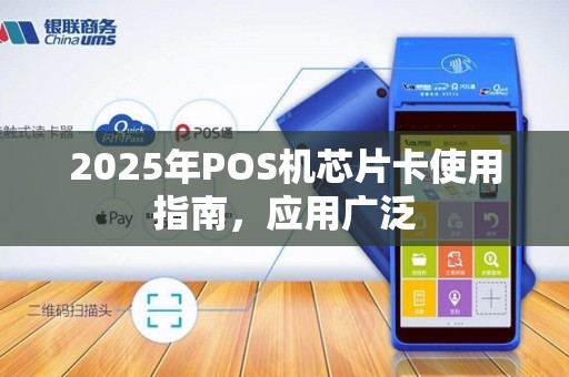 2025年POS机芯片卡使用指南，应用广泛
