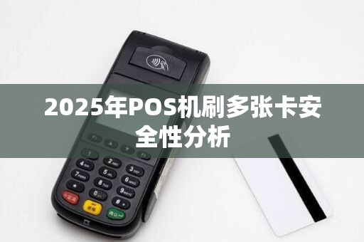 2025年POS机刷多张卡安全性分析