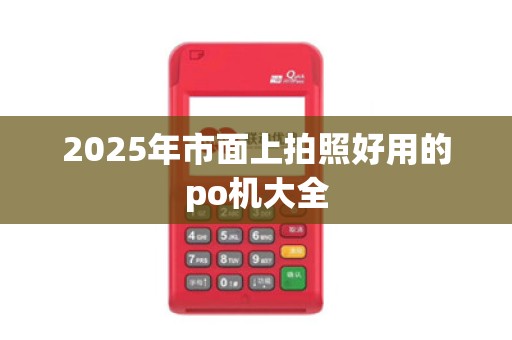 2025年市面上拍照好用的po机大全
