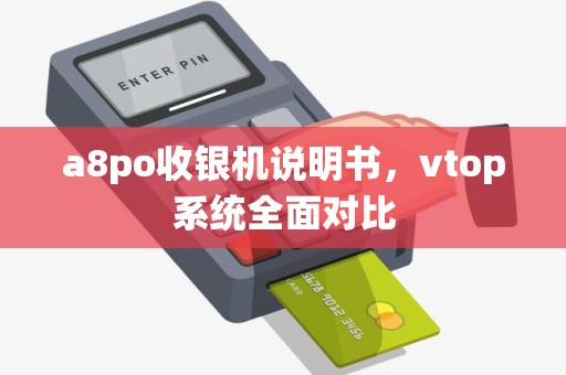 a8po收银机说明书,vtop系统全面对比 a8po收银机说明书,vtop系统全面对比