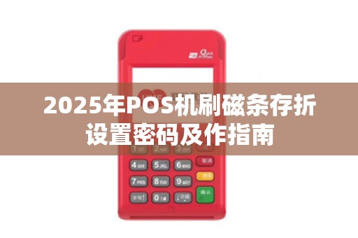 2025年POS机刷磁条存折设置密码及作指南 2025年POS机刷磁条存折设置密码及作指南