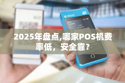 2025年盘点,哪家POS机费率低,安全靠? 2025年盘点,哪家POS机费率低,安全靠?