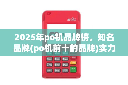 2025年po机品牌榜,知名品牌(po机前十的品牌)实力排名 2025年po机品牌榜,知名品牌(po机前十的品牌)实力排名