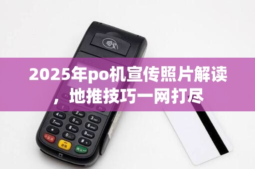 2025年po机宣传照片解读,地推技巧一网打尽 2025年po机宣传照片解读,地推技巧一网打尽